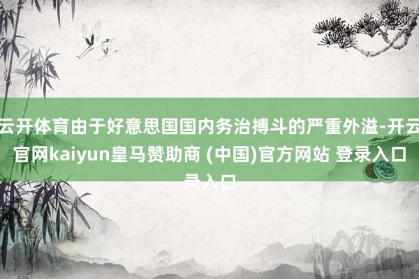 云开体育由于好意思国国内务治搏斗的严重外溢-开云官网kaiyun皇马赞助商 (中国)官方网站 登录入口