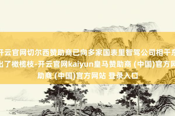 开云官网切尔西赞助商已向多家国表里智驾公司相干东说念主才抛出了橄榄枝-开云官网kaiyun皇马赞助商 (中国)官方网站 登录入口