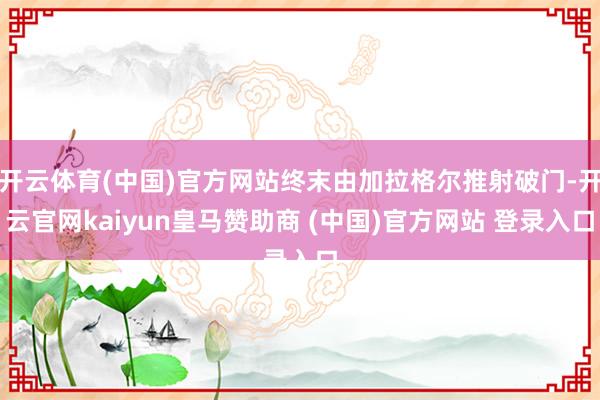 开云体育(中国)官方网站终末由加拉格尔推射破门-开云官网kaiyun皇马赞助商 (中国)官方网站 登录入口