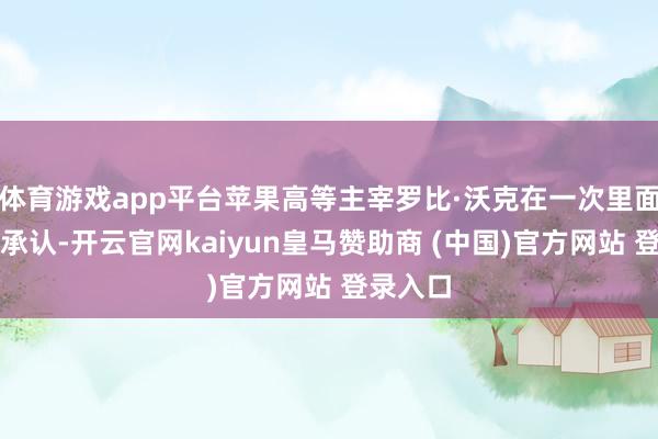 体育游戏app平台苹果高等主宰罗比·沃克在一次里面会议上承认-开云官网kaiyun皇马赞助商 (中国)官方网站 登录入口