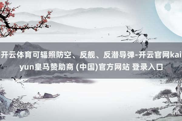 开云体育可辐照防空、反舰、反潜导弹-开云官网kaiyun皇马赞助商 (中国)官方网站 登录入口