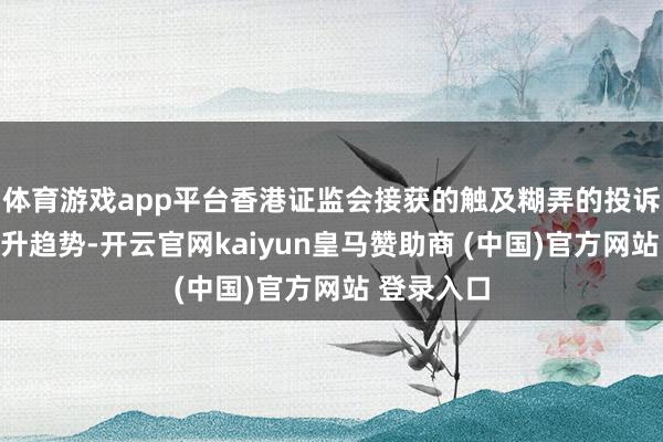 体育游戏app平台香港证监会接获的触及糊弄的投诉个案有上升趋势-开云官网kaiyun皇马赞助商 (中国)官方网站 登录入口