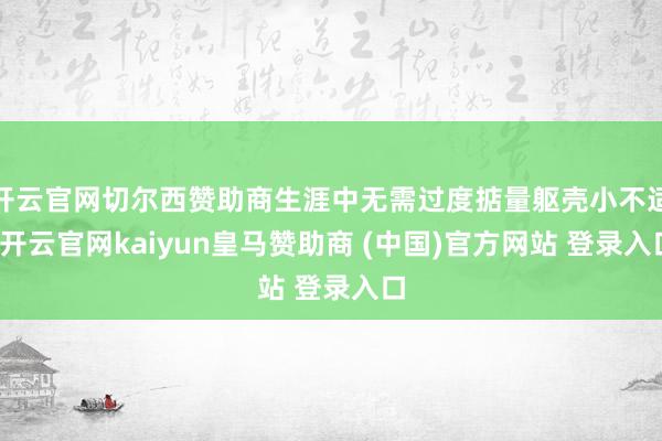 开云官网切尔西赞助商生涯中无需过度掂量躯壳小不适-开云官网kaiyun皇马赞助商 (中国)官方网站 登录入口