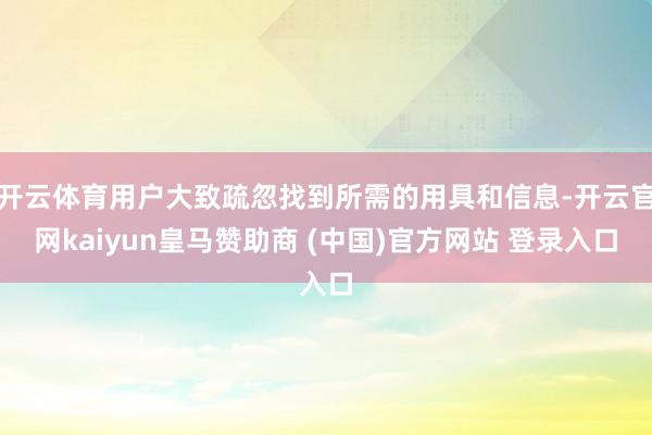 开云体育用户大致疏忽找到所需的用具和信息-开云官网kaiyun皇马赞助商 (中国)官方网站 登录入口