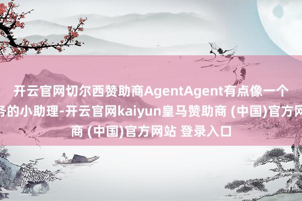开云官网切尔西赞助商AgentAgent有点像一个会我方拆任务的小助理-开云官网kaiyun皇马赞助商 (中国)官方网站 登录入口