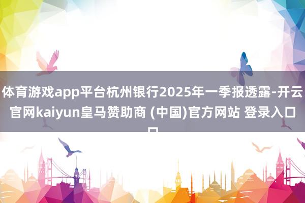 体育游戏app平台杭州银行2025年一季报透露-开云官网kaiyun皇马赞助商 (中国)官方网站 登录入口