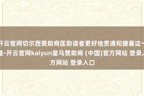 开云官网切尔西赞助商匡助读者更好地贯通和搪塞这一问题-开云官网kaiyun皇马赞助商 (中国)官方网站 登录入口