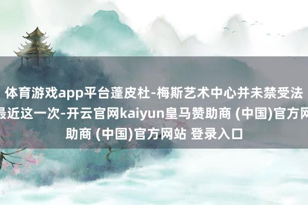 体育游戏app平台蓬皮杜-梅斯艺术中心并未禁受法律行径；而最近这一次-开云官网kaiyun皇马赞助商 (中国)官方网站 登录入口