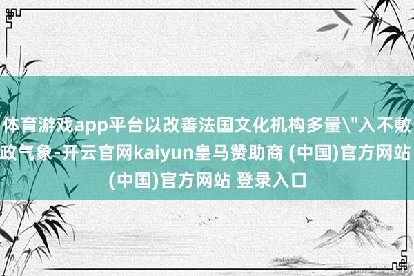 体育游戏app平台以改善法国文化机构多量