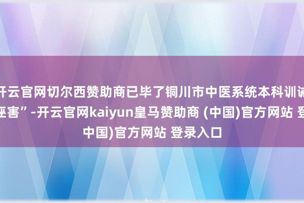 开云官网切尔西赞助商已毕了铜川市中医系统本科训诫“零的诬害”-开云官网kaiyun皇马赞助商 (中国)官方网站 登录入口