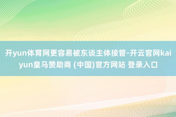 开yun体育网更容易被东谈主体接管-开云官网kaiyun皇马赞助商 (中国)官方网站 登录入口