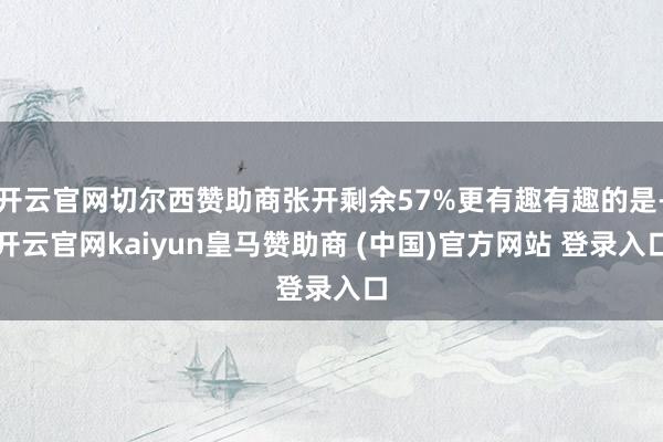 开云官网切尔西赞助商张开剩余57%更有趣有趣的是-开云官网kaiyun皇马赞助商 (中国)官方网站 登录入口