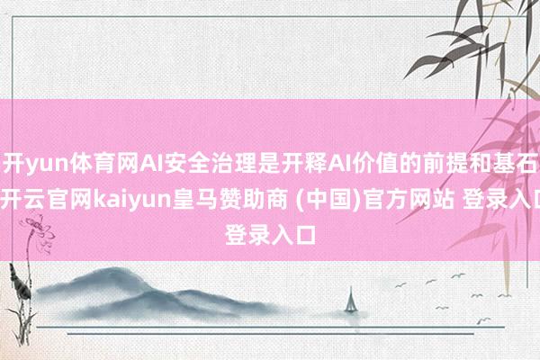 开yun体育网AI安全治理是开释AI价值的前提和基石-开云官网kaiyun皇马赞助商 (中国)官方网站 登录入口