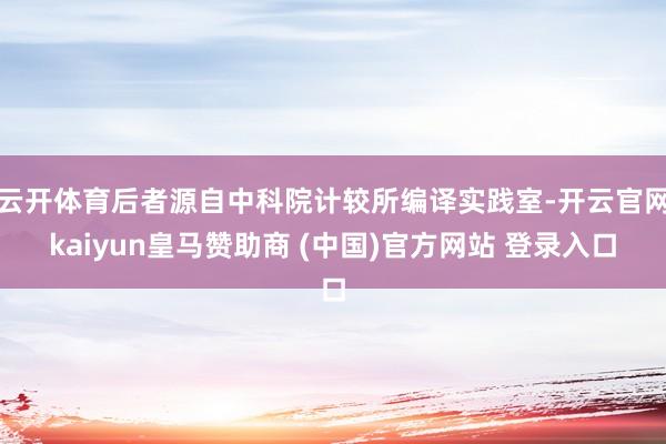 云开体育后者源自中科院计较所编译实践室-开云官网kaiyun皇马赞助商 (中国)官方网站 登录入口