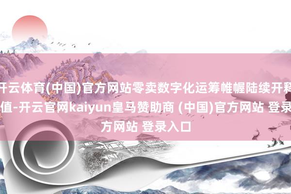 开云体育(中国)官方网站零卖数字化运筹帷幄陆续开释新价值-开云官网kaiyun皇马赞助商 (中国)官方网站 登录入口