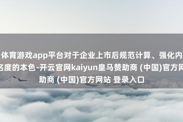 体育游戏app平台对于企业上市后规范计算、强化内控、升迁有名度的本色-开云官网kaiyun皇马赞助商 (中国)官方网站 登录入口