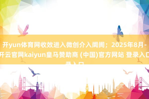 开yun体育网收效进入微创介入阛阓；2025年8月-开云官网kaiyun皇马赞助商 (中国)官方网站 登录入口