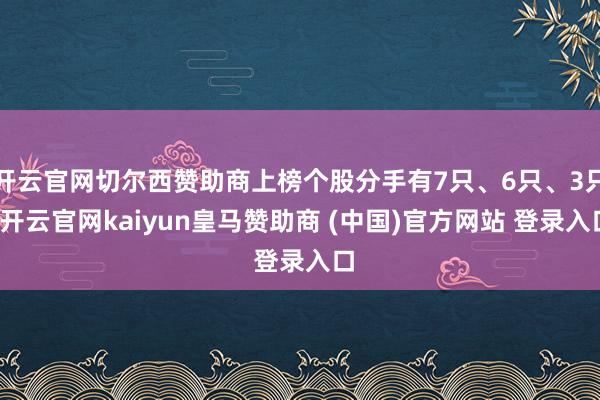 开云官网切尔西赞助商上榜个股分手有7只、6只、3只-开云官网kaiyun皇马赞助商 (中国)官方网站 登录入口