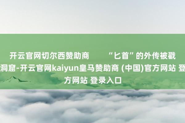 开云官网切尔西赞助商        “匕首”的外传被戳了个小洞窟-开云官网kaiyun皇马赞助商 (中国)官方网站 登录入口