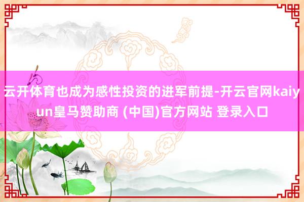 云开体育也成为感性投资的进军前提-开云官网kaiyun皇马赞助商 (中国)官方网站 登录入口