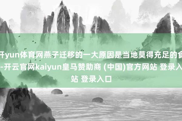 开yun体育网燕子迁移的一大原因是当地莫得充足的食品-开云官网kaiyun皇马赞助商 (中国)官方网站 登录入口