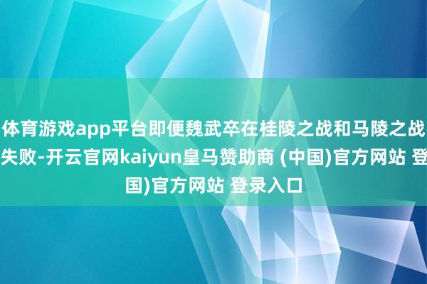 体育游戏app平台即便魏武卒在桂陵之战和马陵之战中遭逢失败-开云官网kaiyun皇马赞助商 (中国)官方网站 登录入口
