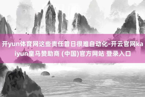 开yun体育网这些责任昔日很难自动化-开云官网kaiyun皇马赞助商 (中国)官方网站 登录入口