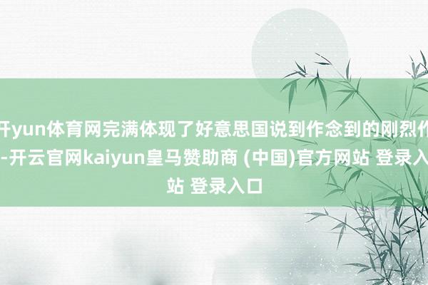 开yun体育网完满体现了好意思国说到作念到的刚烈作风-开云官网kaiyun皇马赞助商 (中国)官方网站 登录入口