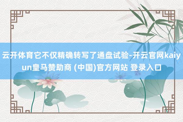 云开体育它不仅精确转写了通盘试验-开云官网kaiyun皇马赞助商 (中国)官方网站 登录入口