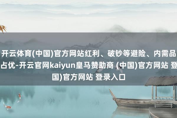 开云体育(中国)官方网站红利、破钞等避险、内需品种运转占优-开云官网kaiyun皇马赞助商 (中国)官方网站 登录入口